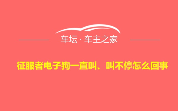 征服者电子狗一直叫、叫不停怎么回事