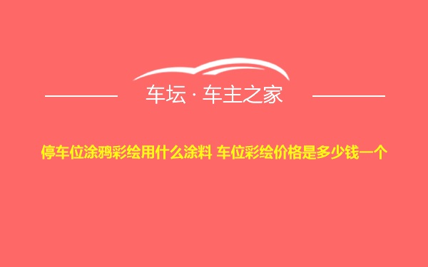 停车位涂鸦彩绘用什么涂料 车位彩绘价格是多少钱一个