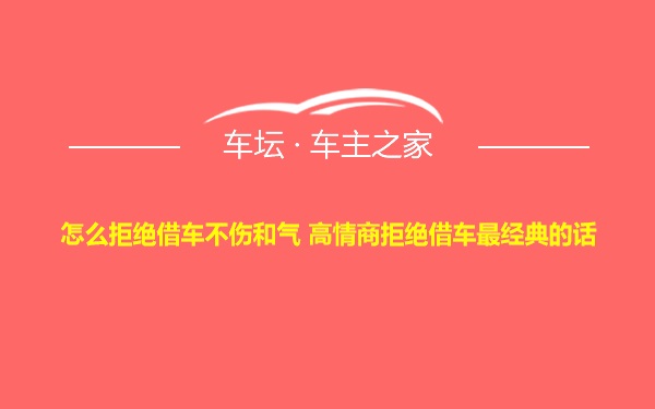 怎么拒绝借车不伤和气 高情商拒绝借车最经典的话