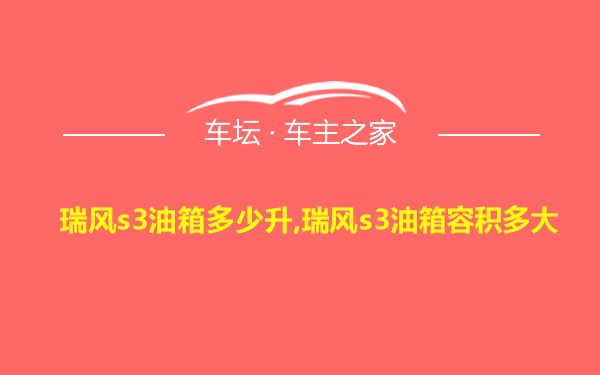 瑞风s3油箱多少升,瑞风s3油箱容积多大