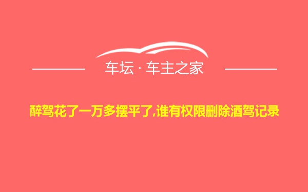 醉驾花了一万多摆平了,谁有权限删除酒驾记录