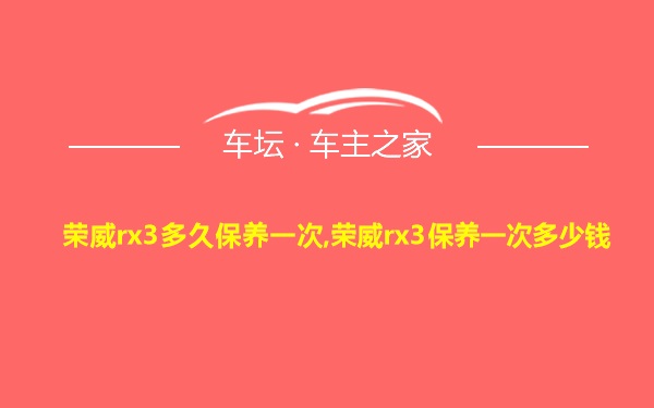 荣威rx3多久保养一次,荣威rx3保养一次多少钱