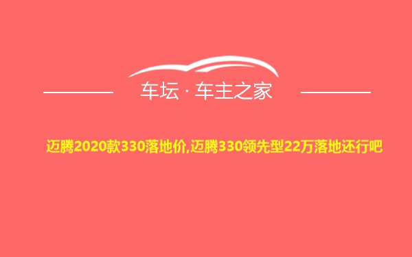 迈腾2020款330落地价,迈腾330领先型22万落地还行吧