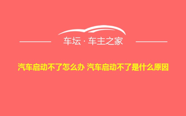 汽车启动不了怎么办 汽车启动不了是什么原因