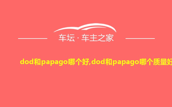 dod和papago哪个好,dod和papago哪个质量好