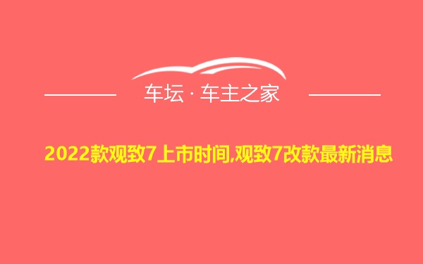 2022款观致7上市时间,观致7改款最新消息