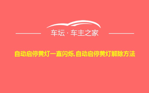 自动启停黄灯一直闪烁,自动启停黄灯解除方法