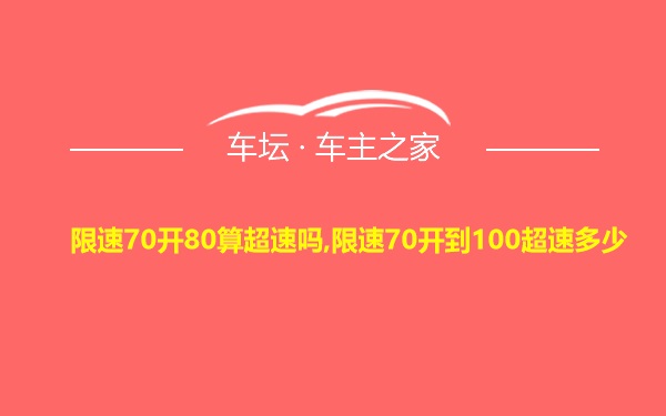 限速70开80算超速吗,限速70开到100超速多少