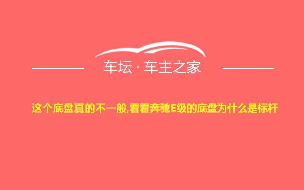 这个底盘真的不一般,看看奔驰E级的底盘为什么是标杆