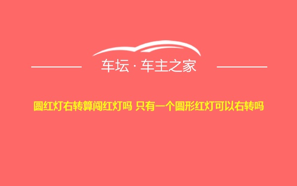 圆红灯右转算闯红灯吗 只有一个圆形红灯可以右转吗