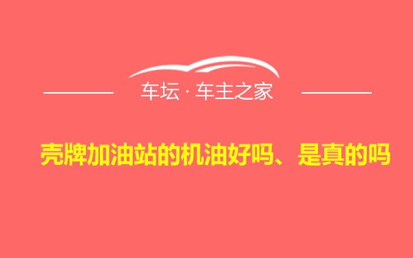 壳牌加油站的机油好吗、是真的吗