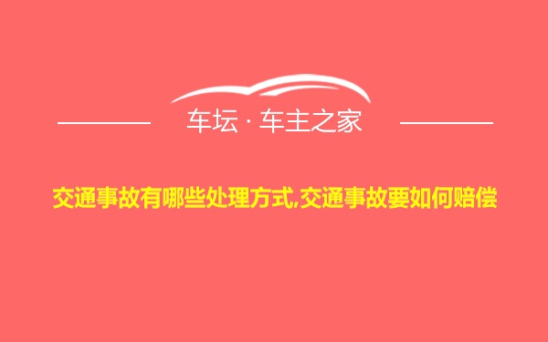 交通事故有哪些处理方式,交通事故要如何赔偿