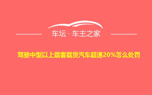 驾驶中型以上载客载货汽车超速20%怎么处罚