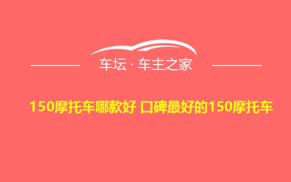 150摩托车哪款好 口碑最好的150摩托车