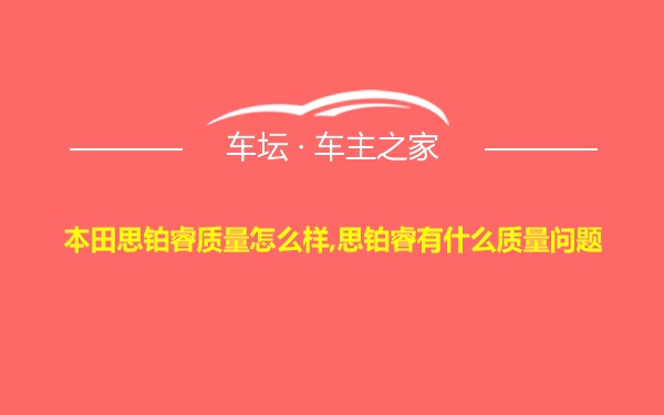 本田思铂睿质量怎么样,思铂睿有什么质量问题