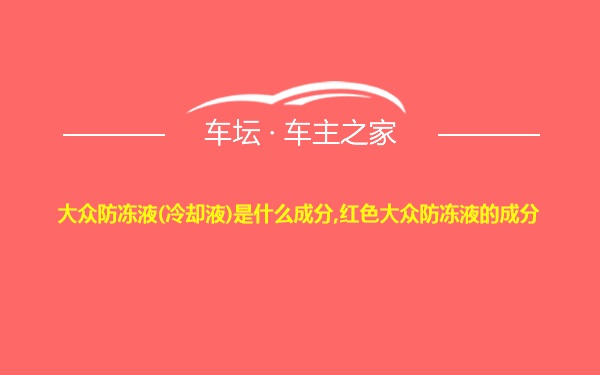 大众防冻液(冷却液)是什么成分,红色大众防冻液的成分