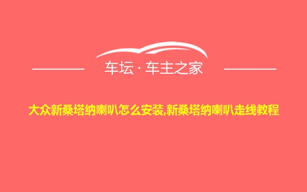 大众新桑塔纳喇叭怎么安装,新桑塔纳喇叭走线教程