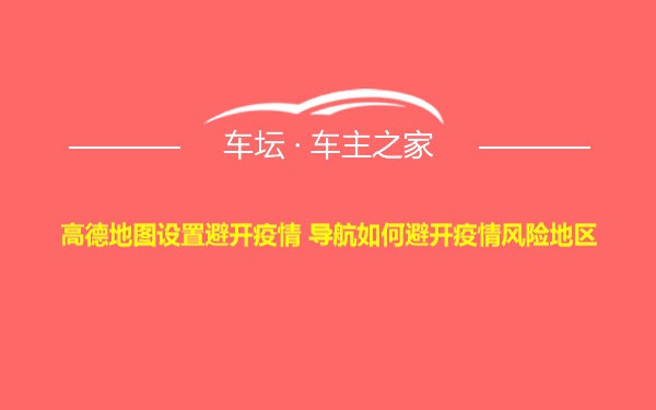 高德地图设置避开疫情 导航如何避开疫情风险地区