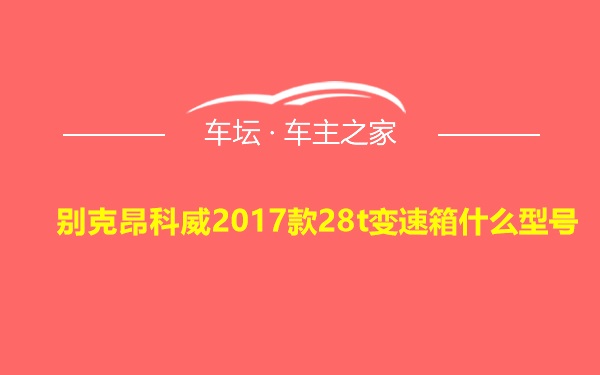 别克昂科威2017款28t变速箱什么型号