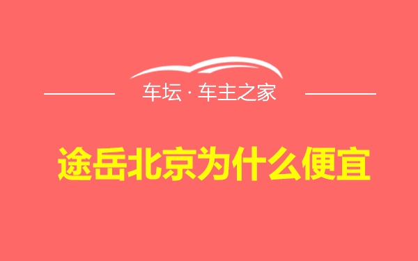 途岳北京为什么便宜