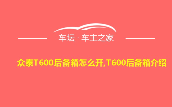 众泰T600后备箱怎么开,T600后备箱介绍