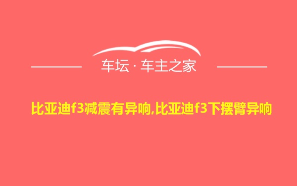 比亚迪f3减震有异响,比亚迪f3下摆臂异响