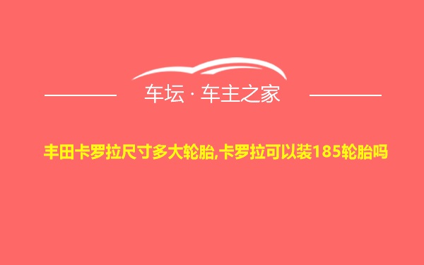 丰田卡罗拉尺寸多大轮胎,卡罗拉可以装185轮胎吗