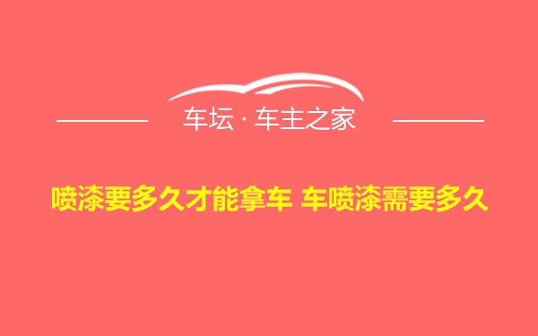 喷漆要多久才能拿车 车喷漆需要多久