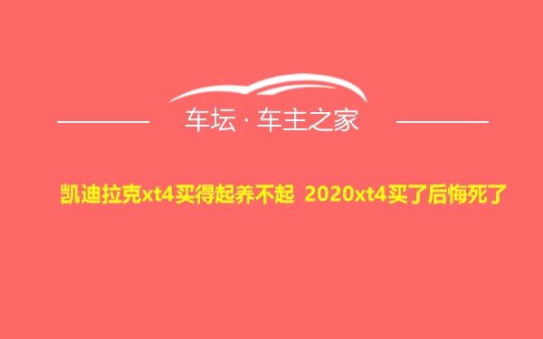 凯迪拉克xt4买得起养不起 2020xt4买了后悔死了