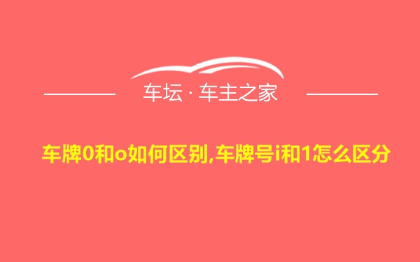 车牌0和o如何区别,车牌号i和1怎么区分