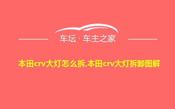 本田crv大灯怎么拆,本田crv大灯拆卸图解