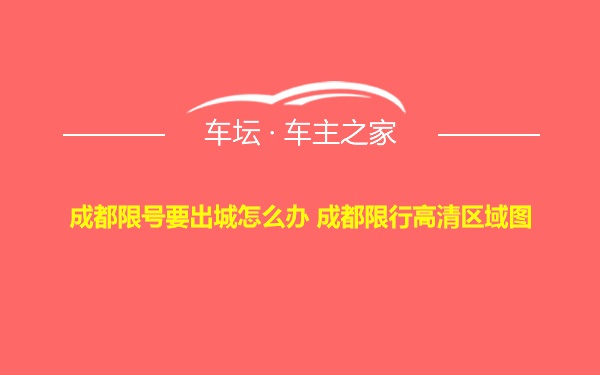 成都限号要出城怎么办 成都限行高清区域图