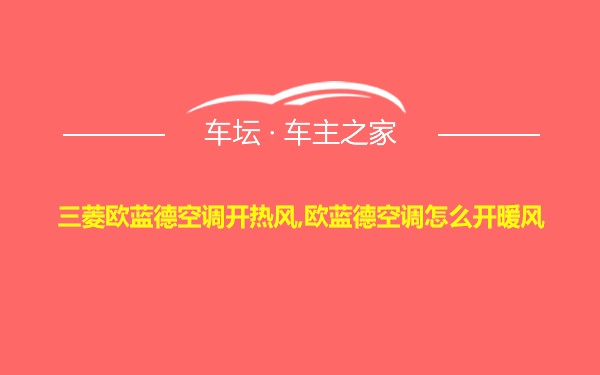 三菱欧蓝德空调开热风,欧蓝德空调怎么开暖风