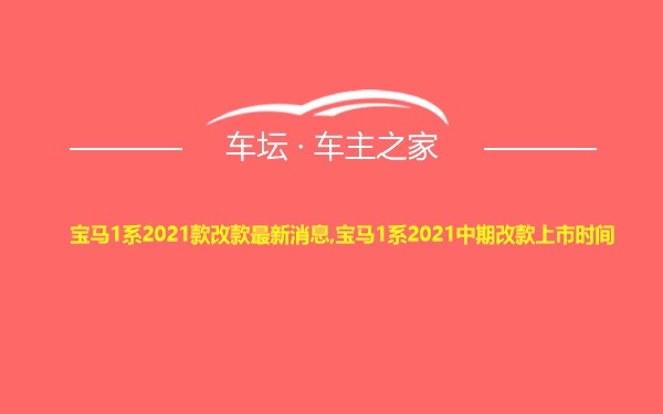 宝马1系2021款改款最新消息,宝马1系2021中期改款上市时间