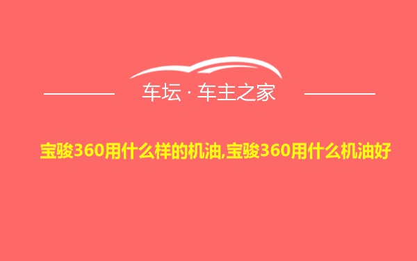 宝骏360用什么样的机油,宝骏360用什么机油好