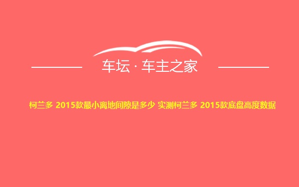 柯兰多 2015款最小离地间隙是多少 实测柯兰多 2015款底盘高度数据