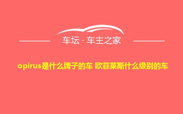opirus是什么牌子的车 欧菲莱斯什么级别的车