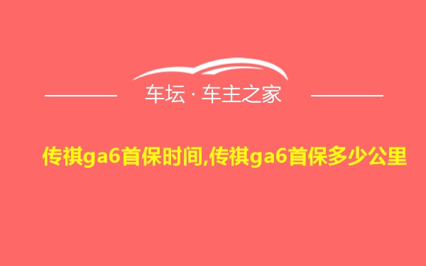 传祺ga6首保时间,传祺ga6首保多少公里