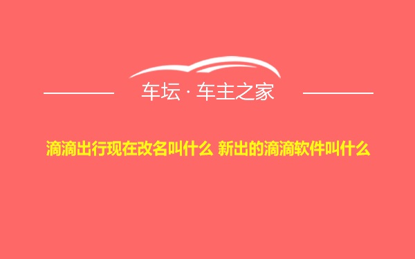 滴滴出行现在改名叫什么 新出的滴滴软件叫什么