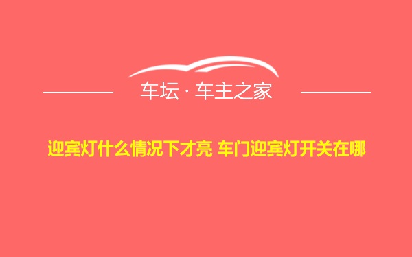 迎宾灯什么情况下才亮 车门迎宾灯开关在哪