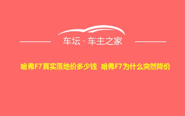 哈弗F7真实落地价多少钱 哈弗F7为什么突然降价