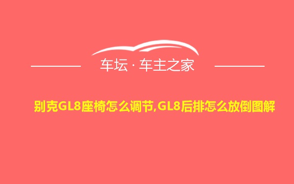 别克GL8座椅怎么调节,GL8后排怎么放倒图解