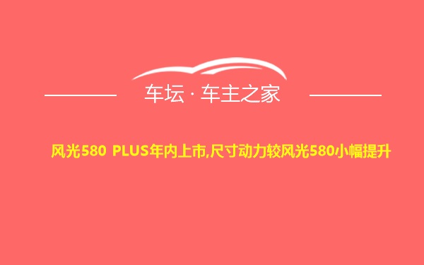 风光580 PLUS年内上市,尺寸动力较风光580小幅提升