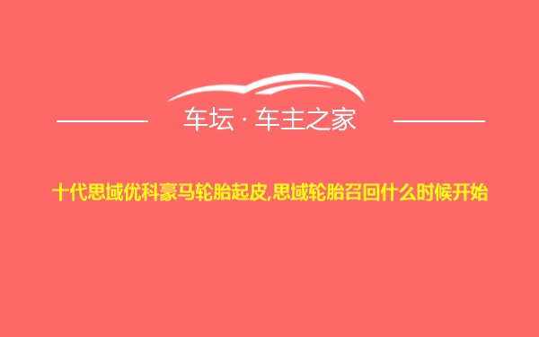 十代思域优科豪马轮胎起皮,思域轮胎召回什么时候开始