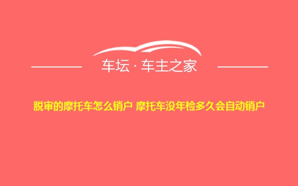 脱审的摩托车怎么销户 摩托车没年检多久会自动销户