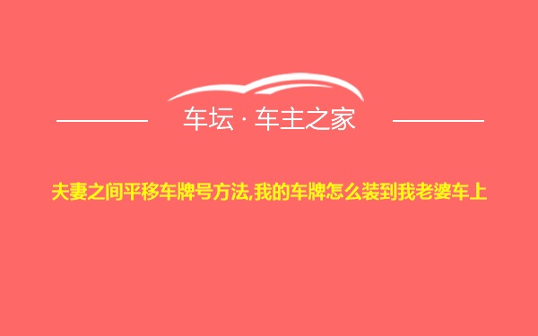 夫妻之间平移车牌号方法,我的车牌怎么装到我老婆车上