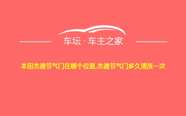 本田杰德节气门在哪个位置,杰德节气门多久清洗一次