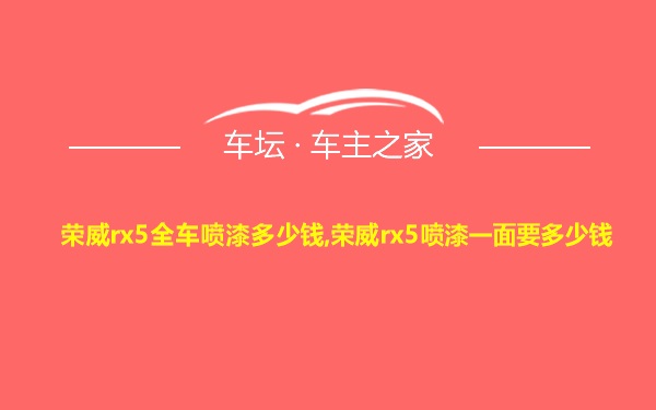 荣威rx5全车喷漆多少钱,荣威rx5喷漆一面要多少钱