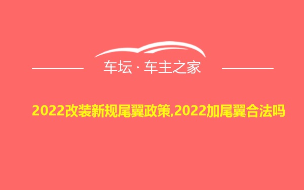 2022改装新规尾翼政策,2022加尾翼合法吗