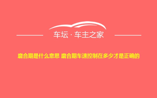 磨合期是什么意思 磨合期车速控制在多少才是正确的